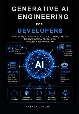 Generative AI Engineering for Developers: Build Intelligent Applications with Large Language Models, Retrieval Systems, AI Agents and Production-Ready Workflows - Arthur Dahlen - cover