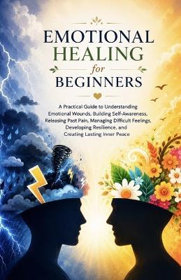 Emotional Healing for Beginners: - [ ] A Practical Guide to Understanding Emotional Wounds, Building Self-Awareness, Releasing Past Pain, Managing Difficult Feelings, and Developing Resilience - Chris Peters - cover