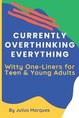 Currently Overthinking Everything: Witty One-Liners for Teen & Young Adults: 200+ Witty One-Liners About Random Relatable Struggles, Awkward Moments, and the Chaos of Everyday Life Perfect for Daily Fun - Julius Marques - cover
