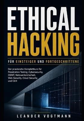 Ethical Hacking für Einsteiger und Fortgeschrittene: Der praxisnahe Komplettkurs für Penetration Testing, Cybersecurity, OSINT, Netzwerksicherheit, Web Security, Cloud Security und CEH - Leander Vogtmann - cover