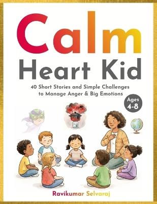 Calm Heart Kid: 40 Short Stories and Simple Challenges to Manage Anger and Big Emotions : - Ages 4-8 - Ravikumar Selvaraj - cover