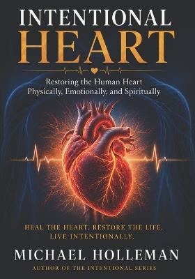 Intentional Heart: Restoring the Human Heart Physically, Emotionally, and Spiritually - Michael Holleman - cover
