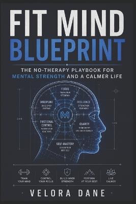 Fit Mind Blueprint: The No-Therapy Playbook for Mental Strength and a Calmer Life - Velora Dane - cover