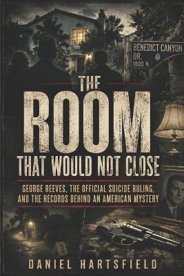 The Room That Would Not Close: George Reeves, the Official Suicide Ruling, and the Records That Kept the Case in Question - Daniel Hartsfield - cover