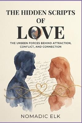 The Hidden Scripts of Love: The Unseen Forces Behind Attraction, Conflict, and Connection - Unlock Your Relationships and Break Emotional Patterns - Nomadic Elk - cover