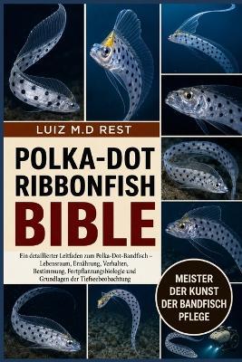 Polka-Dot Ribbonfish Bible: Ein detaillierter Leitfaden zum Polka-Dot-Bandfisch - Lebensraum, Ernährung, Verhalten, Bestimmung, Fortpflanzungsbiologie und Grundlagen der Tiefseebeobachtung - Luiz M D Rest - cover