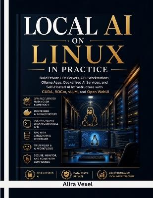Local AI on Linux in Practice: Build Private LLM Servers, GPU Workstations, Ollama Apps, Dockerized AI Services, and Self-Hosted AI Infrastructure with CUDA, ROCm, vLLM, and Open WebUI - Alira Vexel - cover
