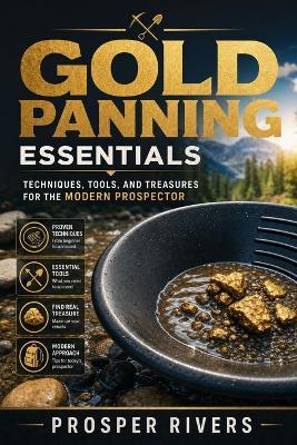 Gold Panning Essentials: Techniques, Tools, and Treasures for the Modern Prospector - Prosper Rivers - cover