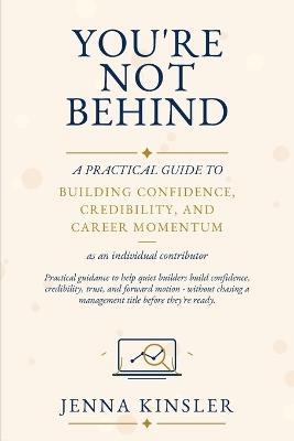 You're Not Behind: A Practical Guide to Building Confidence, Credibility, and Career Momentum - Jenna Kinsler - cover