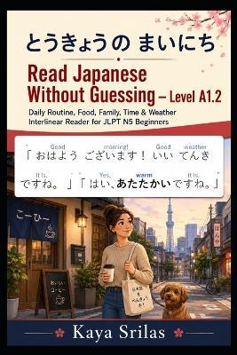 Read Japanese Without Guessing - Level A1.2: とうきょうの まいにち - Daily Routine, Food, Family, Time & Weather Interlinear Reader for JLPT N5 Beginners - Kaya Srilas - cover