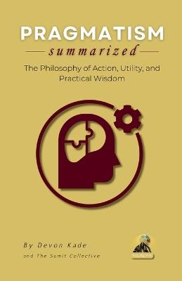 PRAGMATISM Summarized: The Philosophy of Action, Utility, and Practical Wisdom - Devon Kade - cover