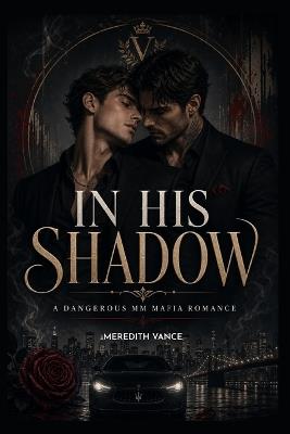 In His Shadow: A Dark Organized Crime MM Romance Novel - Meredith Vance - cover