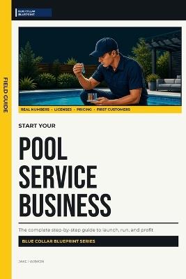Start Your Pool Service Business: A Practical Guide to Routes, Pricing, Maintenance, Customers, and First-Year Profit - Jake Harmon - cover