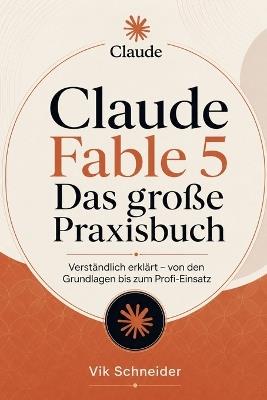 Claude Fable 5 Das große Praxisbuch: Verständlich erklärt - von den Grundlagen bis zum Profi-Einsatz - Vik Schneider - cover