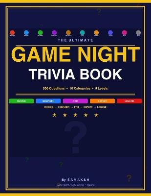 The Ultimate Game Night Trivia Book: 500 Questions Across 10 Categories - 5 Levels from Rookie to Legend - For Game Nights, Kitty Parties and Sleepovers - cover