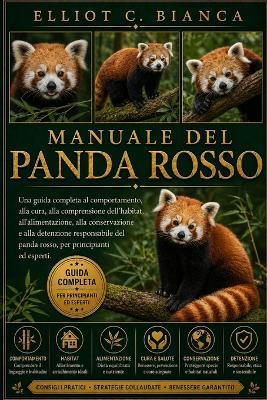 Manuale del Panda Rosso: Una guida completa al comportamento, alla cura, alla comprensione dell'habitat, all'alimentazione, alla conservazione e alla detenzione responsabile del panda rosso, per principianti ed esperti. - Elliot C Bianca - cover