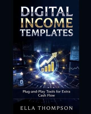Digital Income Templates: Plug-And-Play Tools for Extra Cash Flow - Ella Thompson - cover