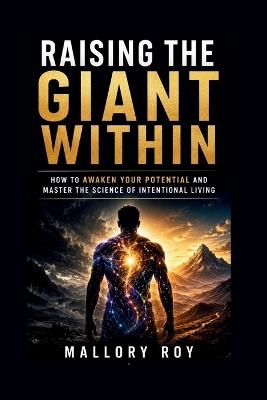 Raising the Giant Within: How to Awaken Your Potential and Master the Science of Intentional Living - Mallory Roy - cover