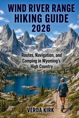 Wind River Range Hiking Guide 2026: Routes, Planning, Navigation, and Camping in Wyoming's High Country - Verda Kirk - cover