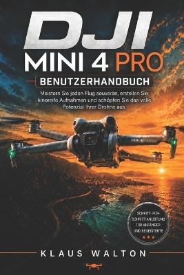 Dji Mini 4 Pro Benutzerhandbuch: Meistern Sie jeden Flug souverän, erstellen Sie kinoreife Aufnahmen und schöpfen Sie das volle Potenzial Ihrer Drohne aus. - Klaus Walton - cover