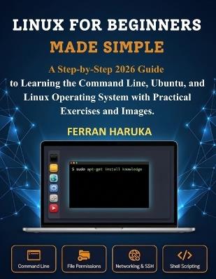 Linux for Beginners Made Simple: A Step-by-Step 2026 Guide to Learning the Command Line, Ubuntu, and Linux Operating System with Practical Exercises and Images. - Ferran Haruka - cover