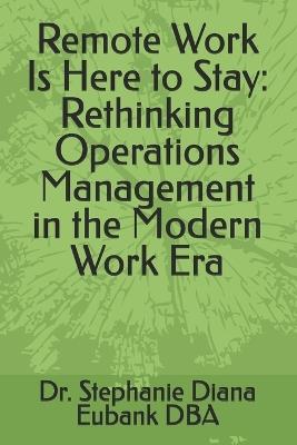 Remote Work Is Here to Stay: Rethinking Operations Management in the Modern Work Era - Stephanie Diana Eubank - cover