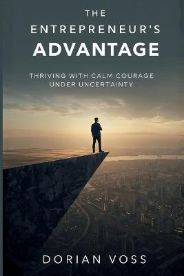 The Entrepreneur's Advantage: Thriving with calm courage under uncertainty - Dorian Voss - cover