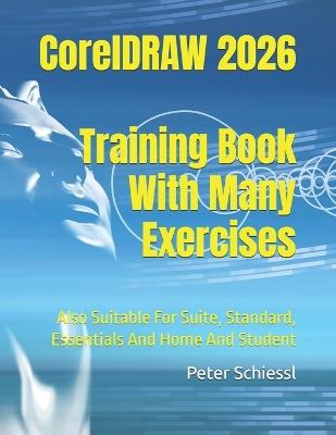 CorelDRAW 2026 - Training Book With Many Exercises: Also Suitable For Suite, Standard, Essentials And Home And Student - Peter Schiessl - cover
