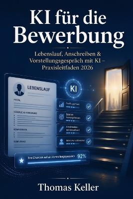 KI für die Bewerbung: Mit künstlicher Intelligenz zum Lebenslauf, Anschreiben und Vorstellungsgespräch - Der Praxisleitfaden für die Jobsuche 2026 - Thomas Keller - cover