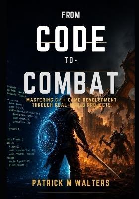 From Code to Combat: Mastering C++ Game Development Through Real-World Projects - Patrick M Walters - cover