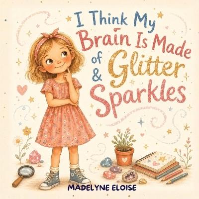 I Think My Brain Is Made of Glitter & Sparkles: A Neurodiversity-Affirming Autism Picture Book for Girls Ages 4-8 About Big Feelings, Sensory Sensitivities, Masking & Self-Acceptance - Madelyne Eloise - cover