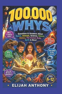 100,000 Whys: The Ultimate Visual Encyclopedia for Curious Kids! - Elijah Anthony - cover