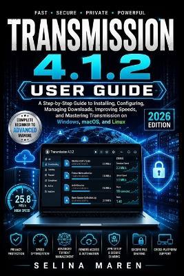 Transmission 4.1.2 User Guide: A Step-by-Step Guide to Installing, Configuring, Managing Downloads, Improving Speeds, and Mastering Transmission on Windows, macOS, and Linux - Selina Maren - cover