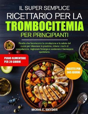 Il Super Semplice Ricettario Per La Trombocitemia Per Principianti: Ricette che favoriscono la circolazione e la salute del cuore per bilanciare le piastrine, ridurre i rischi di coagulazione, migliorare l'energia e sostenere il benessere quotidiano. - Moris E Snyder - cover