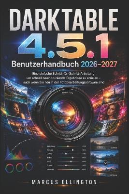 DARKTABLE 4.5.1 Benutzerhandbuch 2026-2027: Einfache Schritt-für-Schritt-Anleitung für schnelle und schöne Ergebnisse, auch wenn Sie noch keine Erfahrung mit Fotobearbeitungsprogrammen haben. - Marcus Ellington - cover