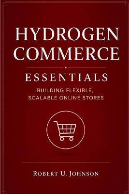 Hydrogen Commerce Essentials: Building Flexible, Scalable Online Stores - Robert U Johnson - cover