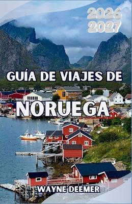 Guía de viajes de Noruega 2026-2027: De Oslo al Círculo Polar Ártico: dónde ir, qué ver y cómo disfrutar de los paisajes más espectaculares de Escandinavia - Wayne Deemer - cover