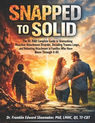 Snapped to Solid: The Dr. RAD Complete Guide to Unmasking Reactive Attachment Disorder, Decoding Trauma Loops, and Rebooting Attachment in Families Who Have Been Through It All - Franklin Shoemaker - cover