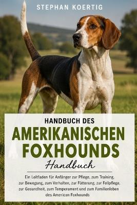 Handbuch Des Amerikanischen Foxhounds: Ein Leitfaden für Anfänger zur Pflege, zum Training, zur Bewegung, zum Verhalten, zur Fütterung, zur Fellpflege, zur Gesundheit, zum Temperament und zum Familienleben des American Foxhounds - Stephan Koertig - cover