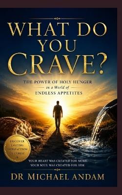 What Do You Crave?: The power of holy hunger in a world of endless appetites - Michael Andam - cover