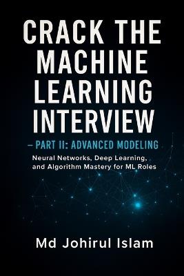Crack The Machine Learning Interview Part 2: The Complete Playbook for Theory, Coding, System Design, and Real ML Jobs - Johirul Islam - cover