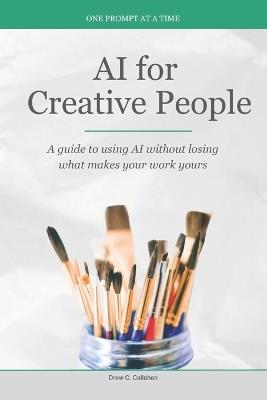 AI for Creative People: A guide to using AI without losing what makes your work yours - Drew C Callahan - cover