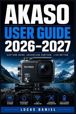 Akaso User Guide 2026-2027: The Complete Step-by-Step Handbook to Set Up, Operate, and Troubleshoot Your Action Camera Like a Pro - Lucas Daniel - cover