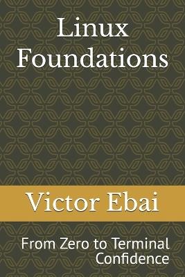 Linux Foundations: From Zero to Terminal Confidence - Victor Ebai - cover