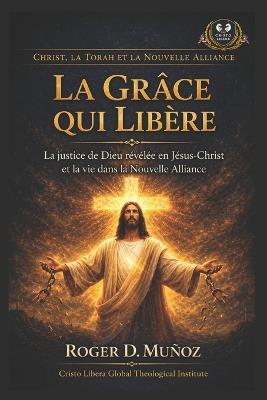 La Grâce qui Libère: La justice de Dieu révélée en Jésus-Christ et la vie dans la Nouvelle Alliance - Roger D Muñoz - cover