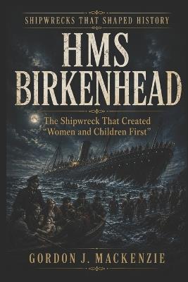 HMS Birkenhead: The Shipwreck That Created "Women and Children First" - Gordon J MacKenzie - cover