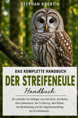 Das Komplette Handbuch Der Streicheule: Ein Leitfaden für Anfänger zum Verhalten, den Rufen, dem Lebensraum, der Ernährung, dem Nisten, der Bestimmung und der Vogelbeobachtung des Streifenkauzes - Stephan Koertig - cover