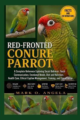 Red-Fronted Conure Parrot: A Complete Reference Exploring Social Behavior, Vocal Communication, Emotional Needs, Diet and Nutrition, Health Care, Ethical Captive Management, Training, and Conservation - Mark O Angela - cover