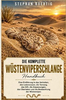Die Komplette Wüstenviperschlange: Eine Einführung in das Verhalten, den Lebensraum, die Tarnung, das Gift, die Anpassungen, das Überleben und die Beobachtung der Wüstenviper. - Stephan Koertig - cover