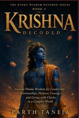 Krishna Decoded: Ancient Hindu Wisdom for Leadership, Relationships, Purpose, Courage, and Living with Clarity in a complex world - Parth Taneja - cover